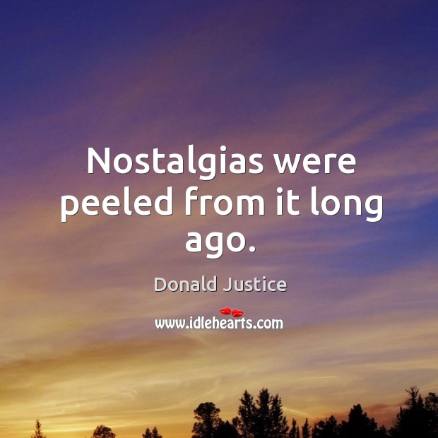 Nostalgias were peeled from it long ago. Donald Justice Picture Quote
