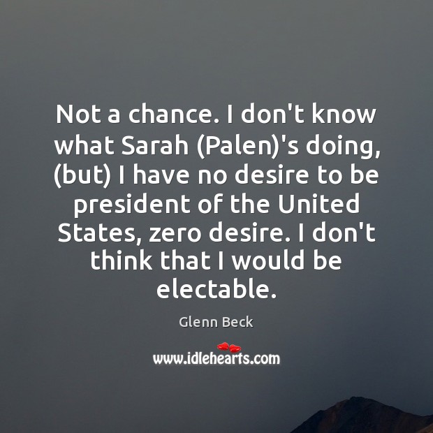 Not a chance. I don’t know what Sarah (Palen)’s doing, (but) Glenn Beck Picture Quote