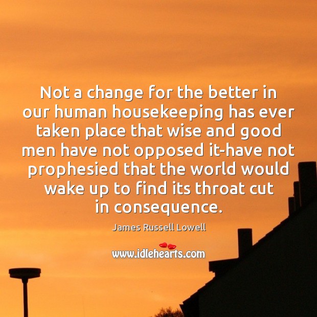 Not a change for the better in our human housekeeping has ever James Russell Lowell Picture Quote