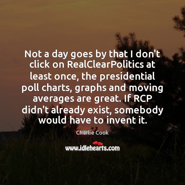 Not a day goes by that I don’t click on RealClearPolitics at Charlie Cook Picture Quote