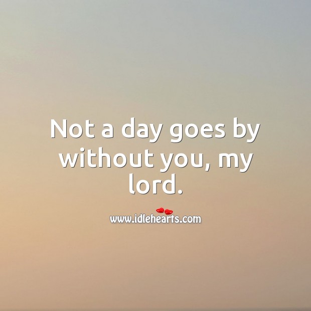 Not a day goes by without you, my lord. God Quotes Image