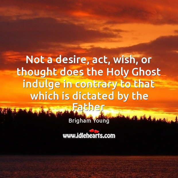Not a desire, act, wish, or thought does the Holy Ghost indulge Brigham Young Picture Quote