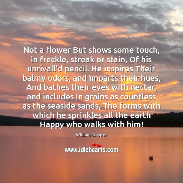 Not a flower But shows some touch, in freckle, streak or stain, William Cowper Picture Quote