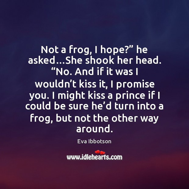 Not a frog, I hope?” he asked…She shook her head. “No. Eva Ibbotson Picture Quote