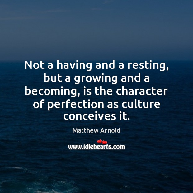 Not a having and a resting, but a growing and a becoming, Matthew Arnold Picture Quote
