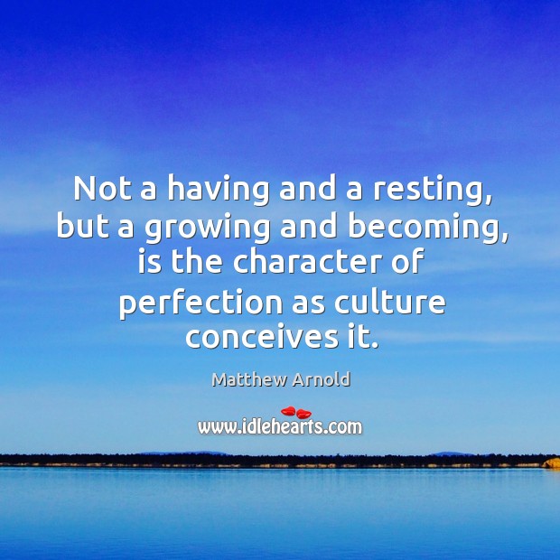 Not a having and a resting, but a growing and becoming, is the character of perfection as culture conceives it. Culture Quotes Image