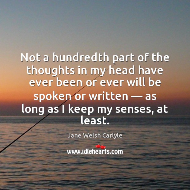 Not a hundredth part of the thoughts in my head have ever Jane Welsh Carlyle Picture Quote