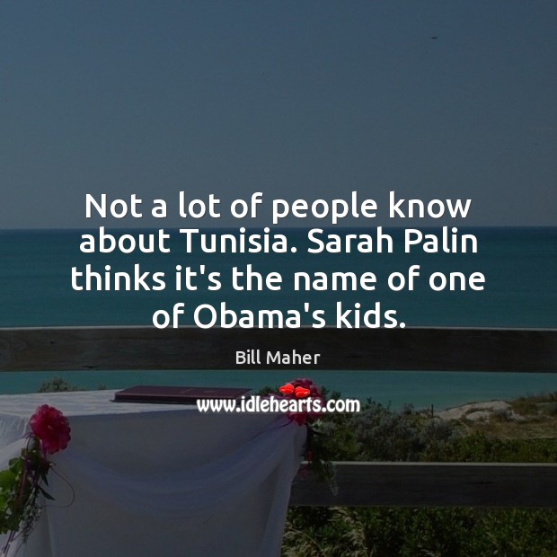 Not a lot of people know about Tunisia. Sarah Palin thinks it’s Bill Maher Picture Quote