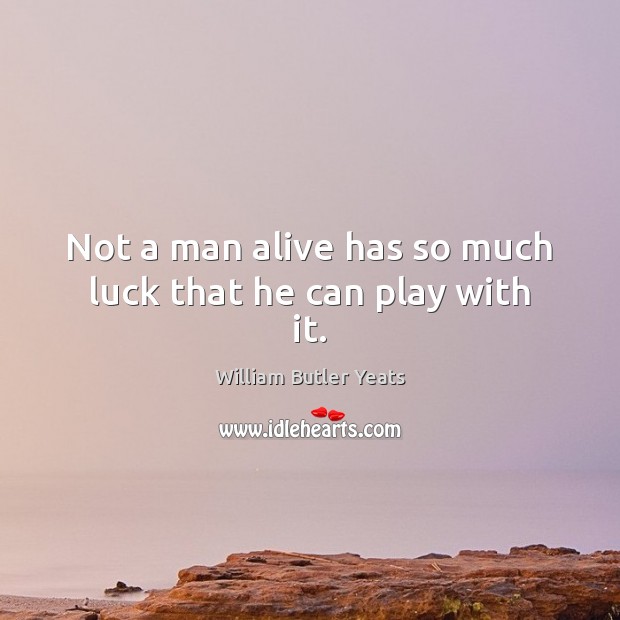 Not a man alive has so much luck that he can play with it. William Butler Yeats Picture Quote