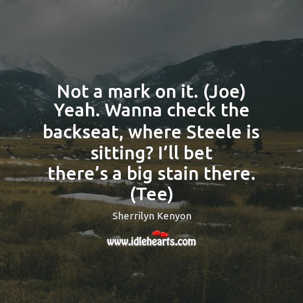 Not a mark on it. (Joe) Yeah. Wanna check the backseat, where Sherrilyn Kenyon Picture Quote