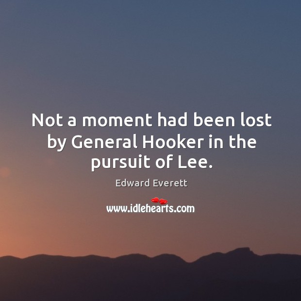 Not a moment had been lost by general hooker in the pursuit of lee. Edward Everett Picture Quote