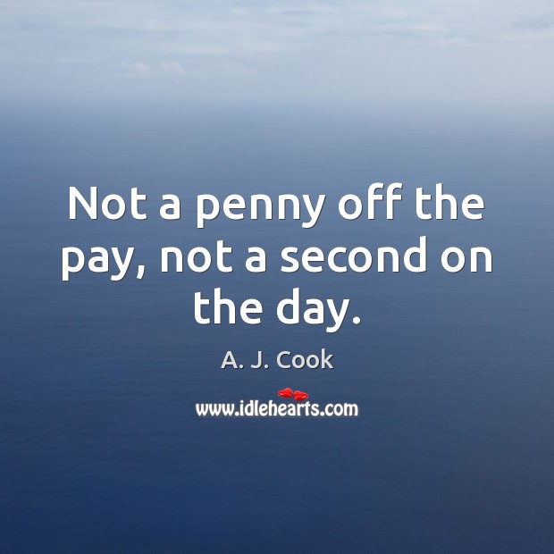 Not a penny off the pay, not a second on the day. Image
