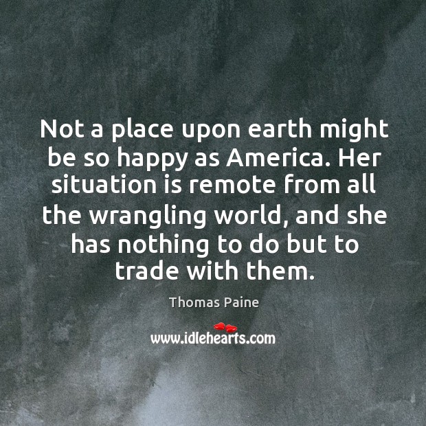 Not a place upon earth might be so happy as America. Her Thomas Paine Picture Quote