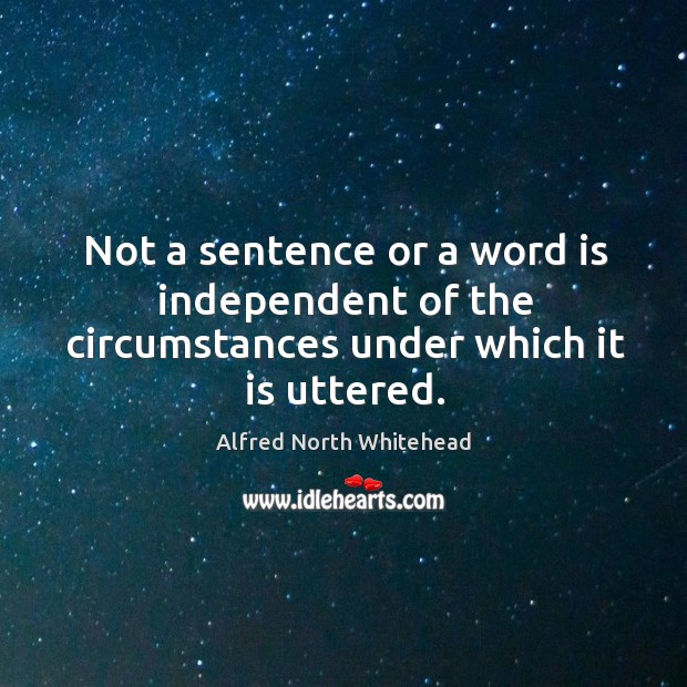 Not a sentence or a word is independent of the circumstances under which it is uttered. Image