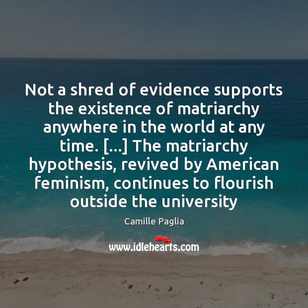 Not a shred of evidence supports the existence of matriarchy anywhere in Camille Paglia Picture Quote