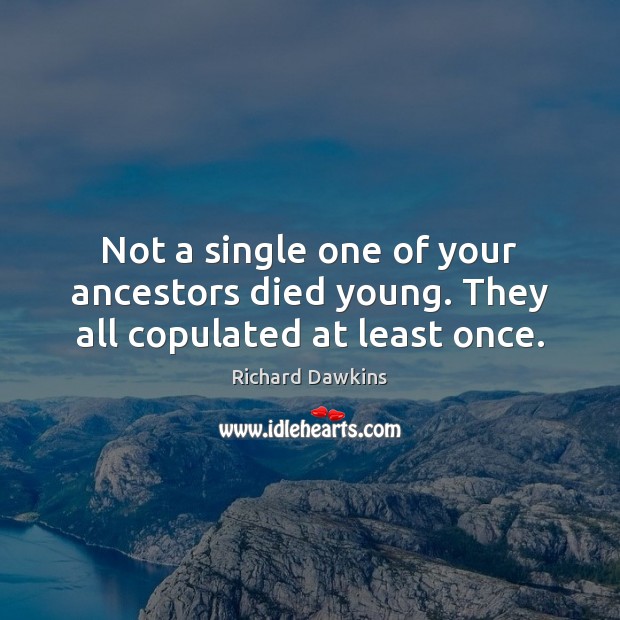 Not a single one of your ancestors died young. They all copulated at least once. Richard Dawkins Picture Quote