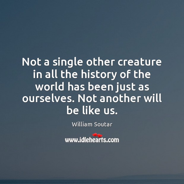 Not a single other creature in all the history of the world William Soutar Picture Quote