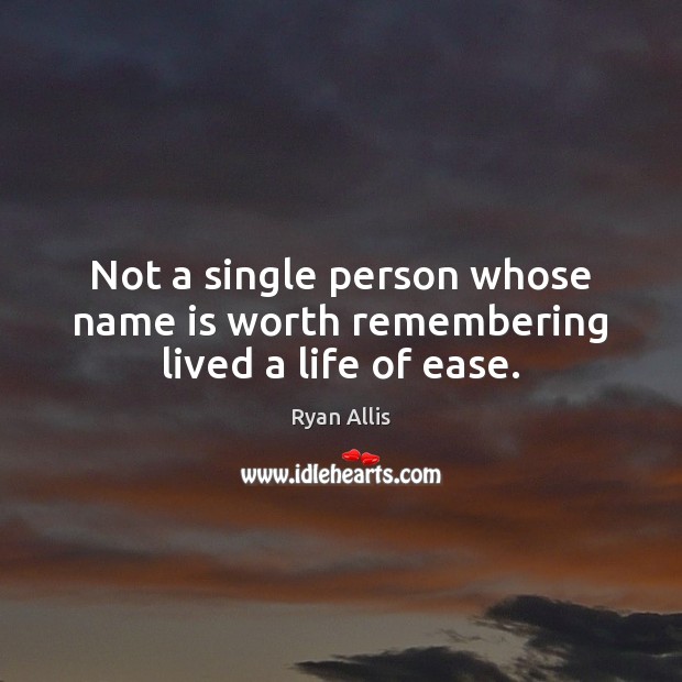 Not a single person whose name is worth remembering lived a life of ease. Ryan Allis Picture Quote