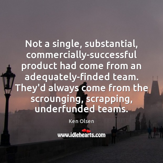 Not a single, substantial, commercially-successful product had come from an adequately-finded team. Ken Olsen Picture Quote