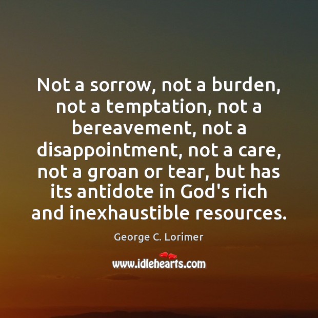 Not a sorrow, not a burden, not a temptation, not a bereavement, George C. Lorimer Picture Quote