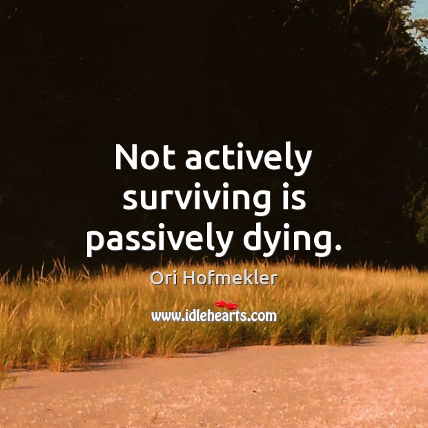 Not actively surviving is passively dying. Image