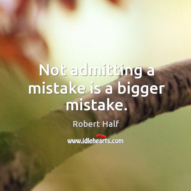 Not admitting a mistake is a bigger mistake. Mistake Quotes Image