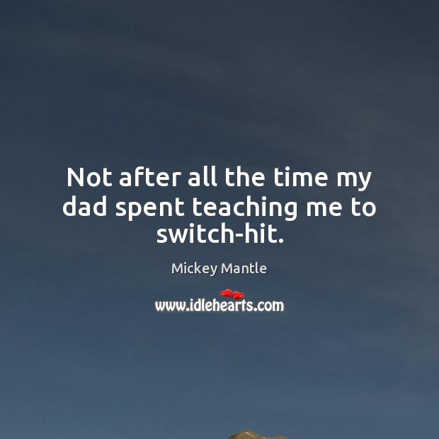 Not after all the time my dad spent teaching me to switch-hit. Mickey Mantle Picture Quote