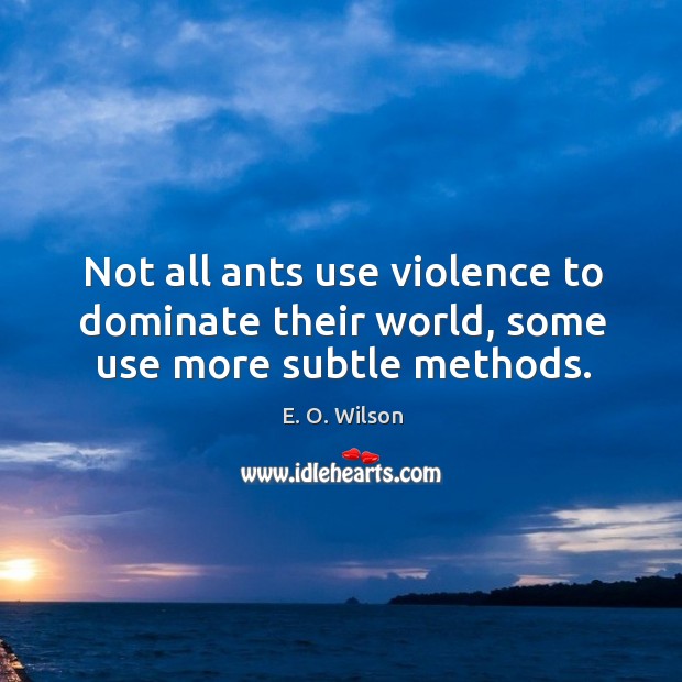 Not all ants use violence to dominate their world, some use more subtle methods. E. O. Wilson Picture Quote