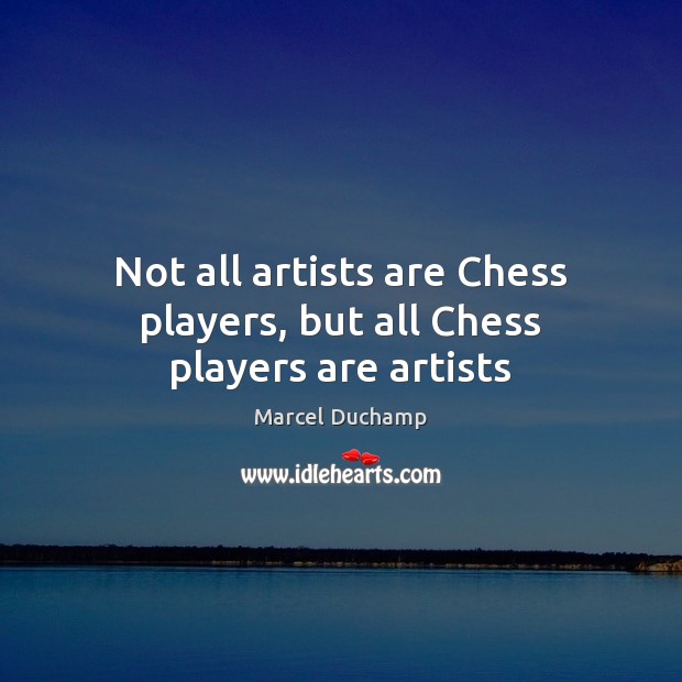 Not all artists are Chess players, but all Chess players are artists Marcel Duchamp Picture Quote