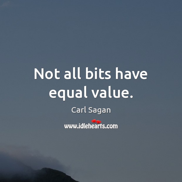Not all bits have equal value. Carl Sagan Picture Quote