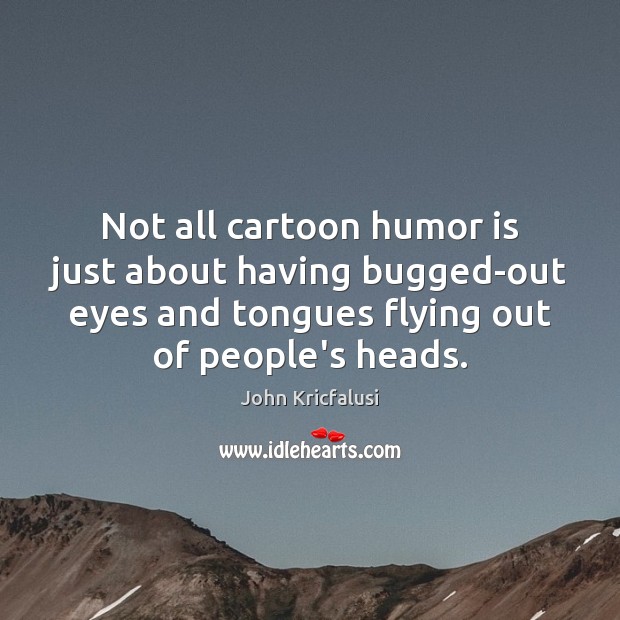 Not all cartoon humor is just about having bugged-out eyes and tongues John Kricfalusi Picture Quote