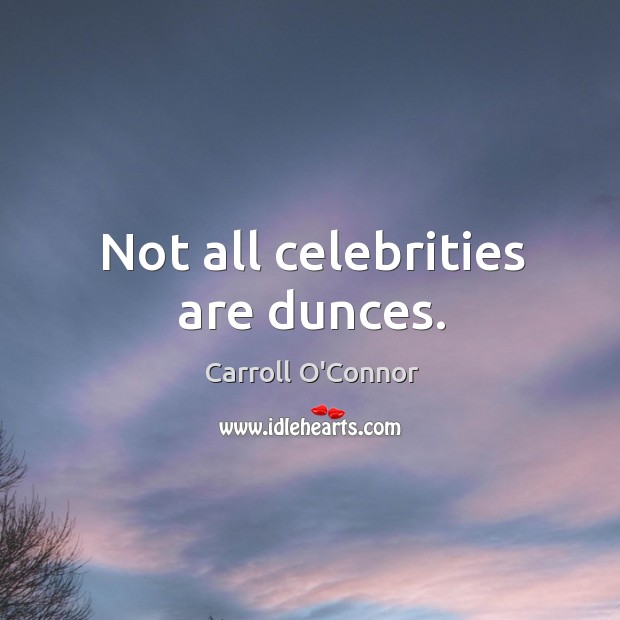 Not all celebrities are dunces. Carroll O’Connor Picture Quote