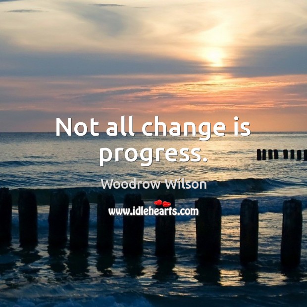 Not all change is progress. Woodrow Wilson Picture Quote