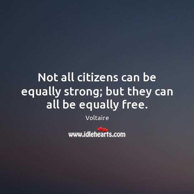 Not all citizens can be equally strong; but they can all be equally free. Voltaire Picture Quote
