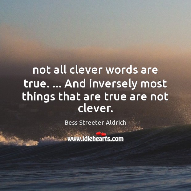 Not all clever words are true. … And inversely most things that are true are not clever. Image