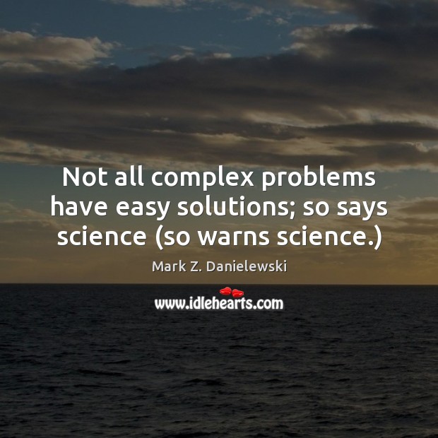 Not all complex problems have easy solutions; so says science (so warns science.) Mark Z. Danielewski Picture Quote