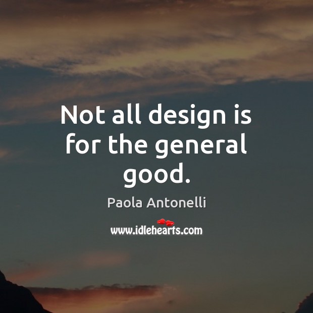 Not all design is for the general good. Paola Antonelli Picture Quote