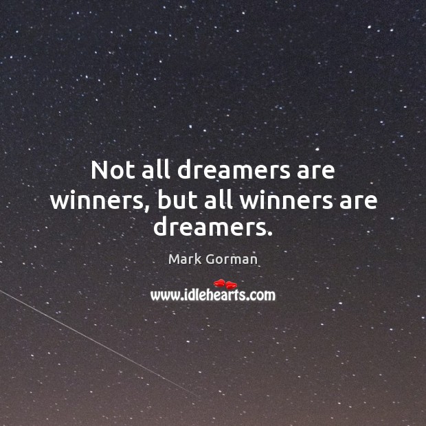 Not all dreamers are winners, but all winners are dreamers. Mark Gorman Picture Quote