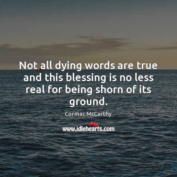 Not all dying words are true and this blessing is no less Cormac McCarthy Picture Quote
