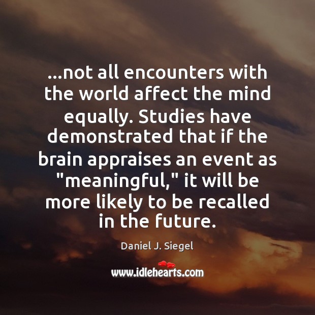 …not all encounters with the world affect the mind equally. Studies have Daniel J. Siegel Picture Quote
