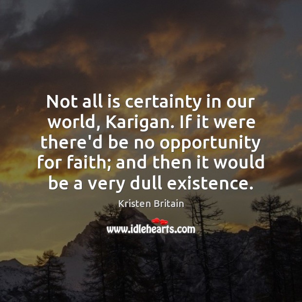 Not all is certainty in our world, Karigan. If it were there’d Kristen Britain Picture Quote