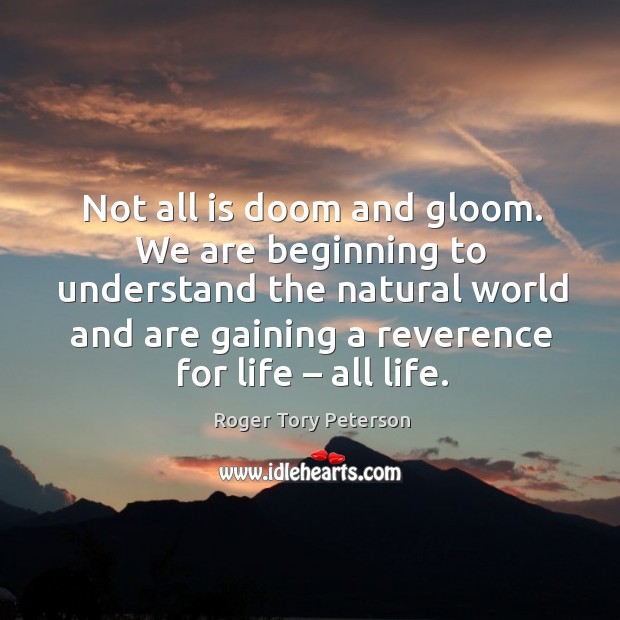 Not all is doom and gloom. We are beginning to understand the natural Roger Tory Peterson Picture Quote
