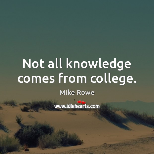 Not all knowledge comes from college. Mike Rowe Picture Quote