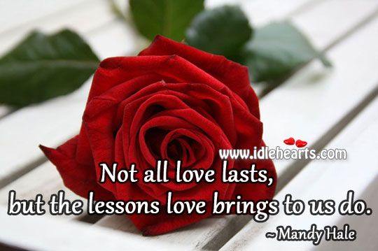 Not all love lasts, but the lessons love brings to us do. Mandy Hale Picture Quote
