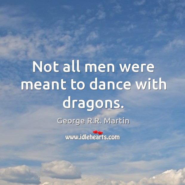 Not all men were meant to dance with dragons. George R.R. Martin Picture Quote