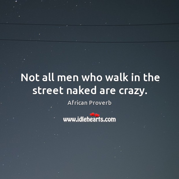 Not all men who walk in the street naked are crazy. Image