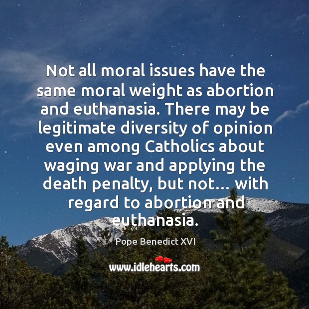 Not all moral issues have the same moral weight as abortion and euthanasia. Pope Benedict XVI Picture Quote