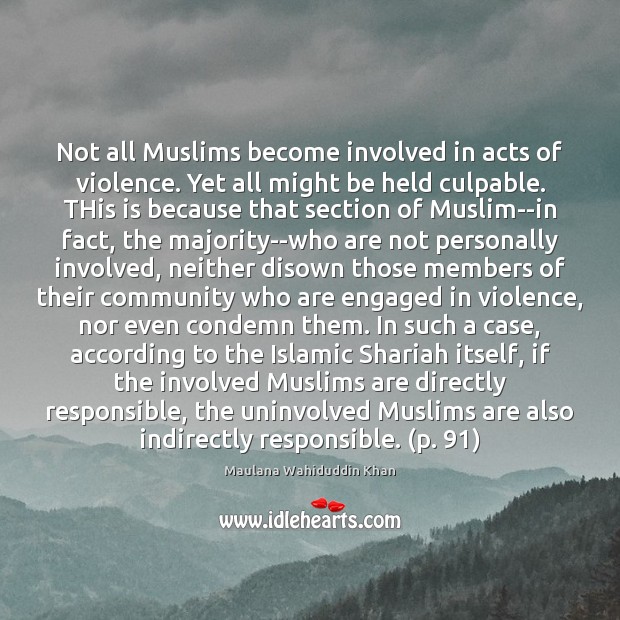 Not all Muslims become involved in acts of violence. Yet all might Maulana Wahiduddin Khan Picture Quote