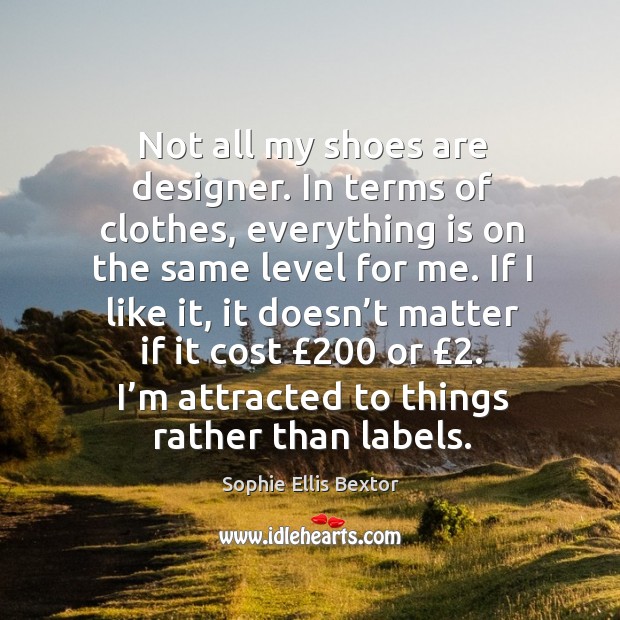 Not all my shoes are designer. In terms of clothes, everything is on the same level for me. Image