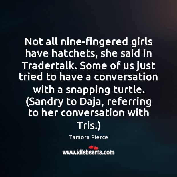 Not all nine-fingered girls have hatchets, she said in Tradertalk. Some of Tamora Pierce Picture Quote
